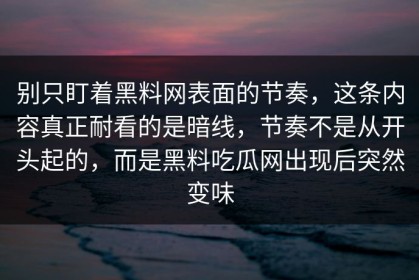别只盯着黑料网表面的节奏，这条内容真正耐看的是暗线，节奏不是从开头起的，而是黑料吃瓜网出现后突然变味
