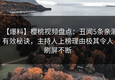 【爆料】樱桃视频盘点：丑闻5条亲测有效秘诀，主持人上榜理由极其令人刷屏不断