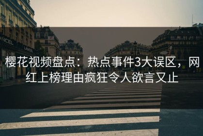 樱花视频盘点：热点事件3大误区，网红上榜理由疯狂令人欲言又止