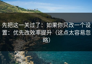 先把这一关过了：如果你只改一个设置：优先改效率提升（这点太容易忽略）