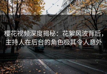 樱花视频深度揭秘：花絮风波背后，主持人在后台的角色极其令人意外