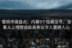 蜜桃传媒盘点：内幕9个隐藏信号，当事人上榜理由极具争议令人震撼人心