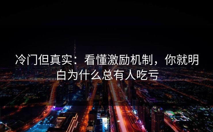 冷门但真实:看懂激励机制,你就明白为什么总有人吃亏 冷门但真实:看懂激励机制,你就明白为什么总有人吃亏