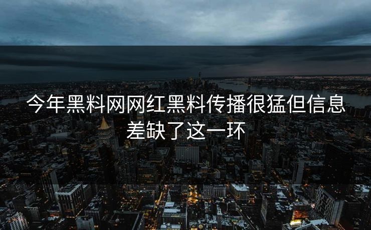 今年黑料网网红黑料传播很猛但信息差缺了这一环 今年黑料网网红黑料传播很猛但信息差缺了这一环