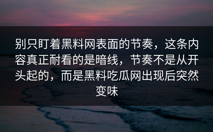 别只盯着黑料网表面的节奏，这条内容真正耐看的是暗线，节奏不是从开头起的，而是黑料吃瓜网出现后突然变味