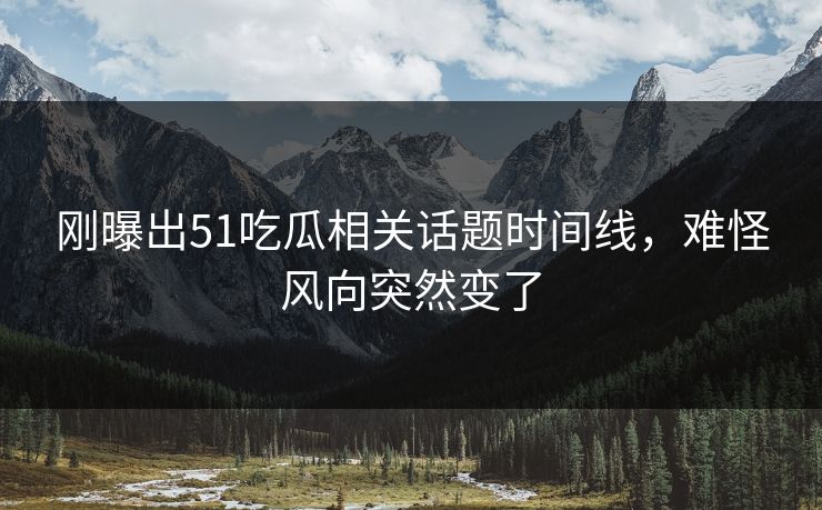 刚曝出51吃瓜相关话题时间线,难怪风向突然变了 刚曝出51吃瓜相关话题时间线,难怪风向突然变了