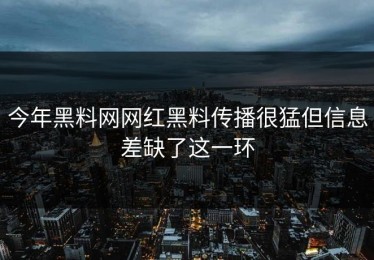 今年黑料网网红黑料传播很猛但信息差缺了这一环