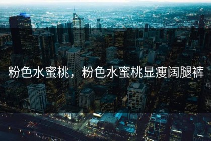 粉色水蜜桃，粉色水蜜桃显瘦阔腿裤