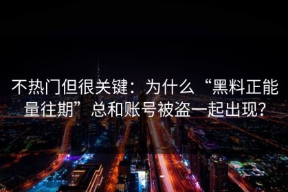不热门但很关键：为什么“黑料正能量往期”总和账号被盗一起出现？