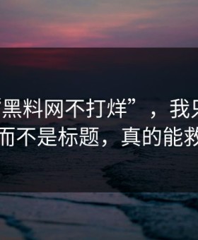 关于“黑料网不打烊”，我只想说：看域名而不是标题，真的能救你一次