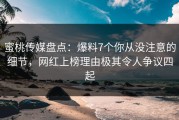 蜜桃传媒盘点：爆料7个你从没注意的细节，网红上榜理由极其令人争议四起