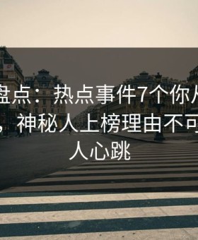 51爆料盘点：热点事件7个你从没注意的细节，神秘人上榜理由不可思议令人心跳