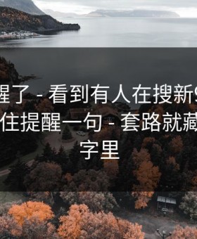 我被吓醒了 - 看到有人在搜新91视频 · 我忍不住提醒一句 - 套路就藏在两个字里