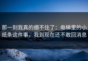 那一刻我真的绷不住了：电梯里的小纸条这件事，我到现在还不敢回消息