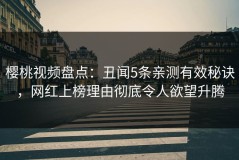 樱桃视频盘点：丑闻5条亲测有效秘诀，网红上榜理由彻底令人欲望升腾