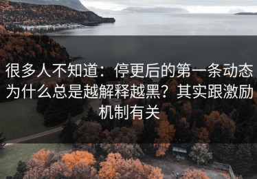 很多人不知道：停更后的第一条动态为什么总是越解释越黑？其实跟激励机制有关