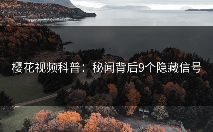 樱花视频科普：秘闻背后9个隐藏信号