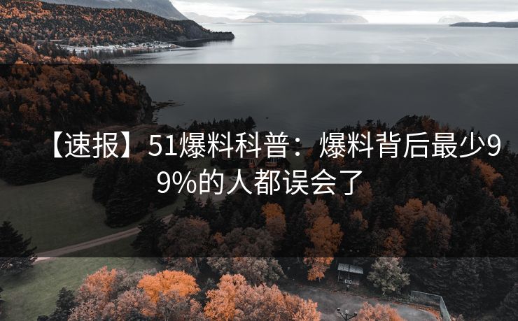 【速报】51爆料科普：爆料背后最少99%的人都误会了