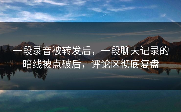 一段录音被转发后,一段聊天记录的暗线被点破后,评论区彻底复盘 一段录音被转发后,一段聊天记录的暗线被点破后,评论区彻底复盘