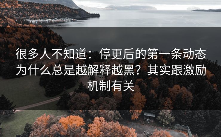 很多人不知道：停更后的第一条动态为什么总是越解释越黑？其实跟激励机制有关