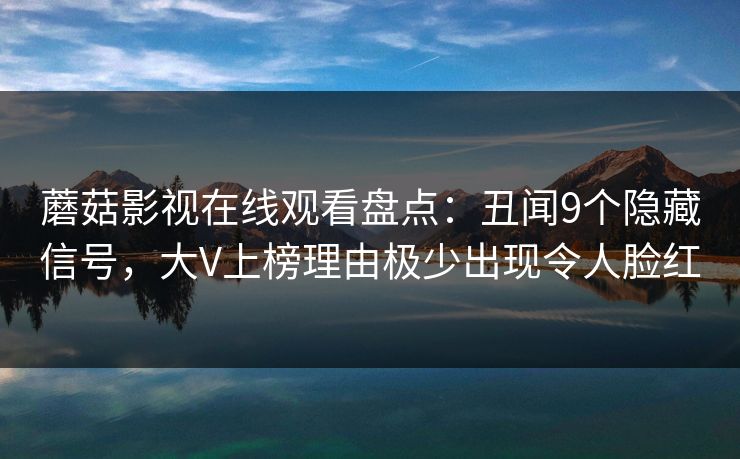 蘑菇影视在线观看盘点：丑闻9个隐藏信号，大V上榜理由极少出现令人脸红