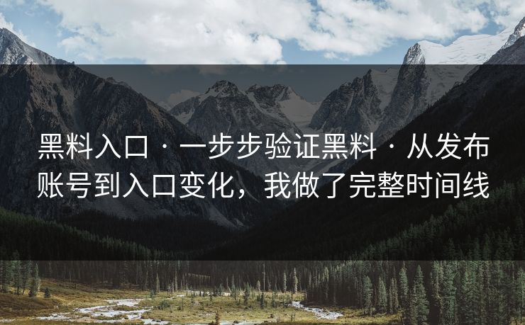 黑料入口 · 一步步验证黑料 · 从发布账号到入口变化，我做了完整时间线